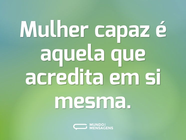 Mulher capaz é aquela que acredita em si mesma.