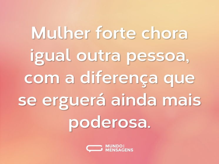 Mulher forte chora igual outra pessoa, com a diferença que se erguerá ainda mais poderosa.