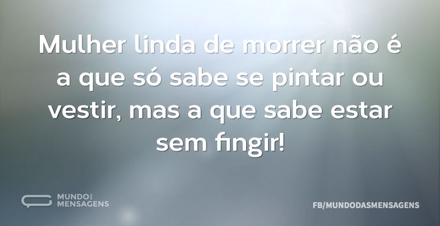 Mulher linda de morrer não é a que só sa...