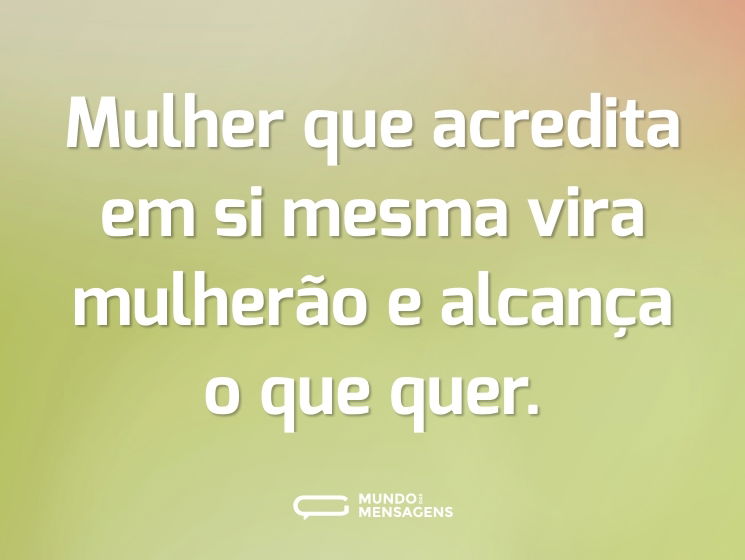 Mulher que acredita em si mesma vira mulherão e alcança o que quer.