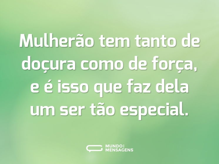 Mulherão tem tanto de doçura como de força, e é isso que faz dela um ser tão especial.