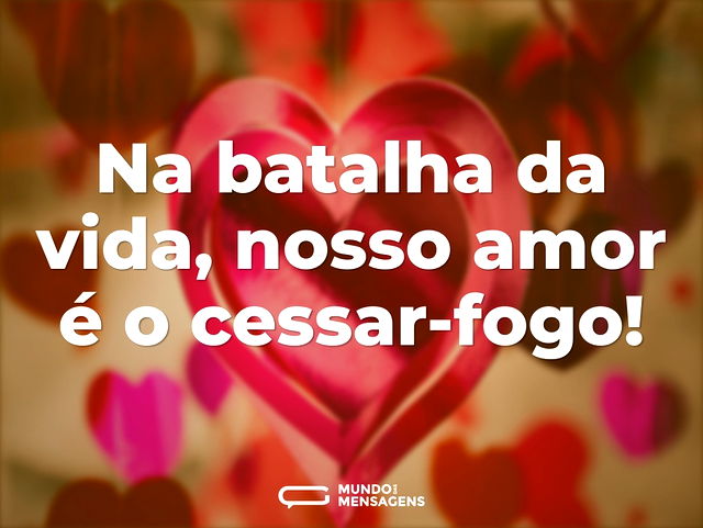 Na batalha da vida, nosso amor é o cessa...