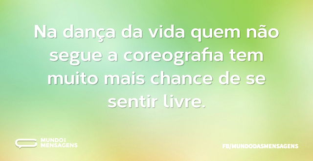 Na dança da vida quem não segue a coreog...