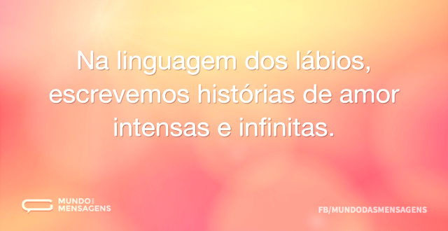 Na linguagem dos lábios, escrevemos hist...