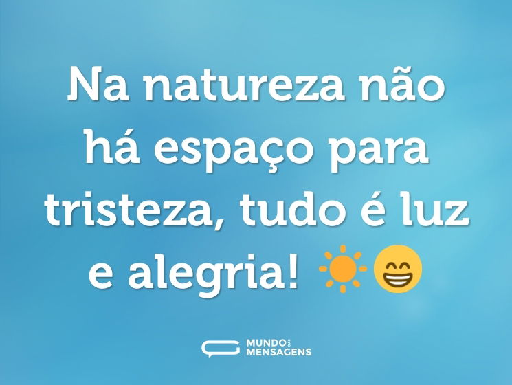 Na natureza não há espaço para tristeza, tudo é luz e alegria! ☀😁