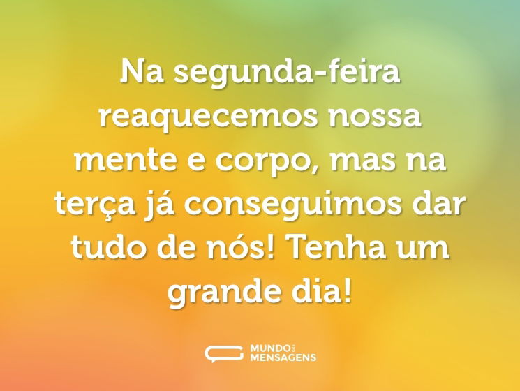 Na segunda-feira reaquecemos nossa mente e corpo, mas na terça já conseguimos dar tudo de nós! Tenha um grande dia!
