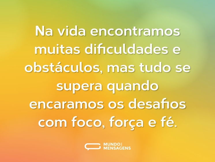 Na vida encontramos muitas dificuldades e obstáculos, mas tudo se supera quando encaramos os desafios com foco, força e fé.