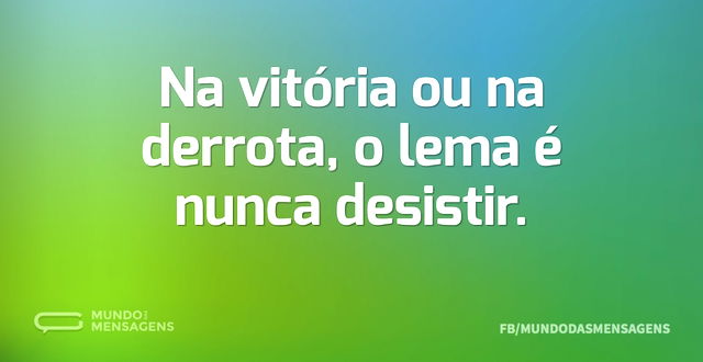 Na vitória ou na derrota, o lema é nunca...