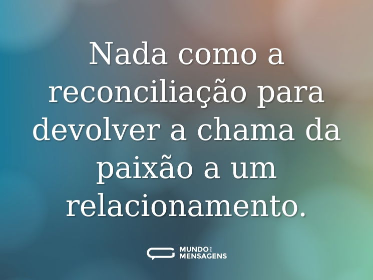 Nada como a reconciliação para devolver a chama da paixão a um relacionamento.