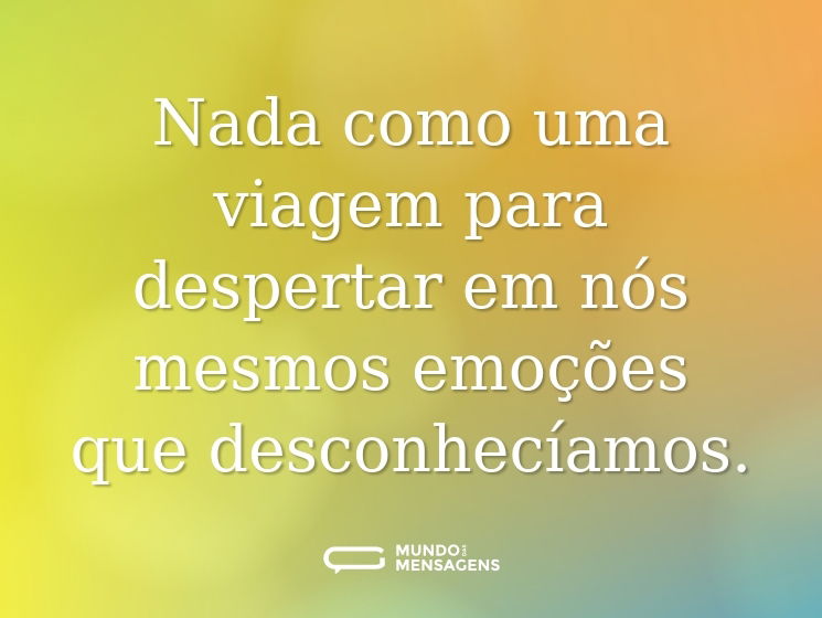 Nada como uma viagem para despertar em nós mesmos emoções que desconhecíamos.