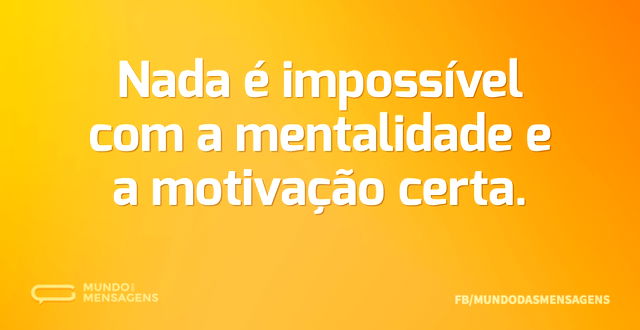 Nada é impossível com a mentalidade e a ...