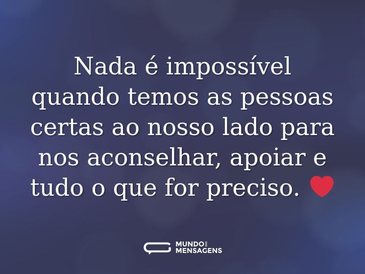 Nada é impossível quando temos as pessoas certas ao nosso lado para nos aconselhar, apoiar e tudo o que for preciso. ❤