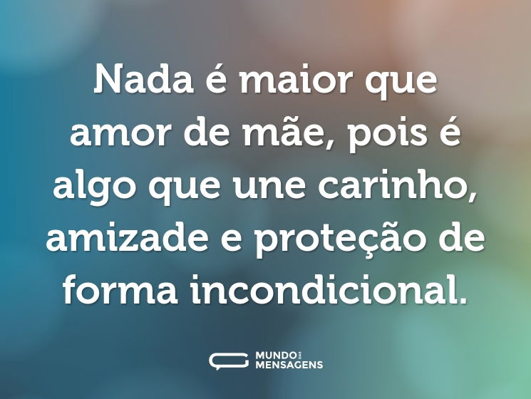 Nada é maior que amor de mãe, pois é algo que une carinho, amizade e proteção de forma incondicional.