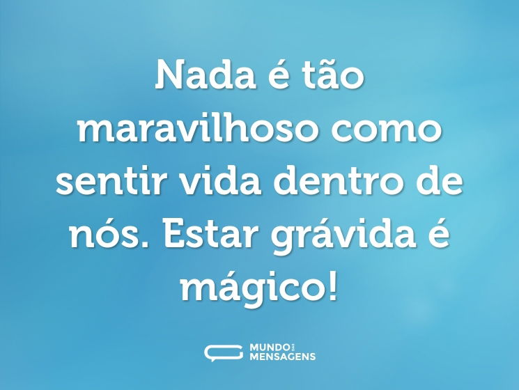 Nada é tão maravilhoso como sentir vida dentro de nós. Estar grávida é mágico!