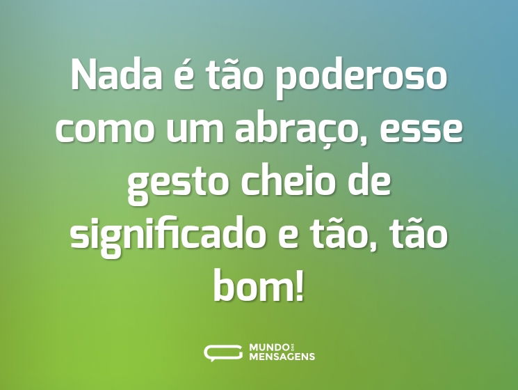 Nada é tão poderoso como um abraço, esse gesto cheio de significado e tão, tão bom!