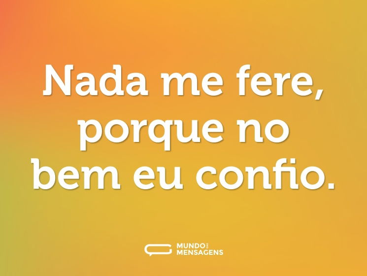Nada me fere, porque no bem eu confio.