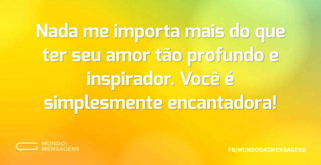 Nada me importa mais do que ter seu amor...