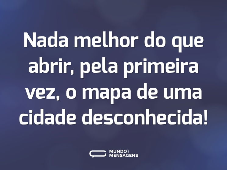 Nada melhor do que abrir, pela primeira vez, o mapa de uma cidade desconhecida!