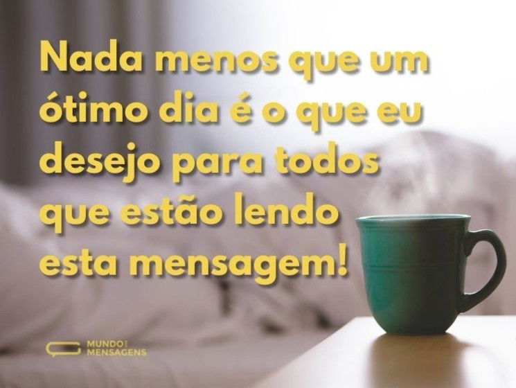 Nada menos que um ótimo dia é o que eu desejo para todos que estão lendo esta mensagem!