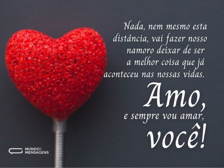 Nada, nem mesmo esta distância, vai fazer nosso namoro deixar de ser a melhor coisa que já aconteceu nas nossas vidas. Amo, e sempre vou amar, você!