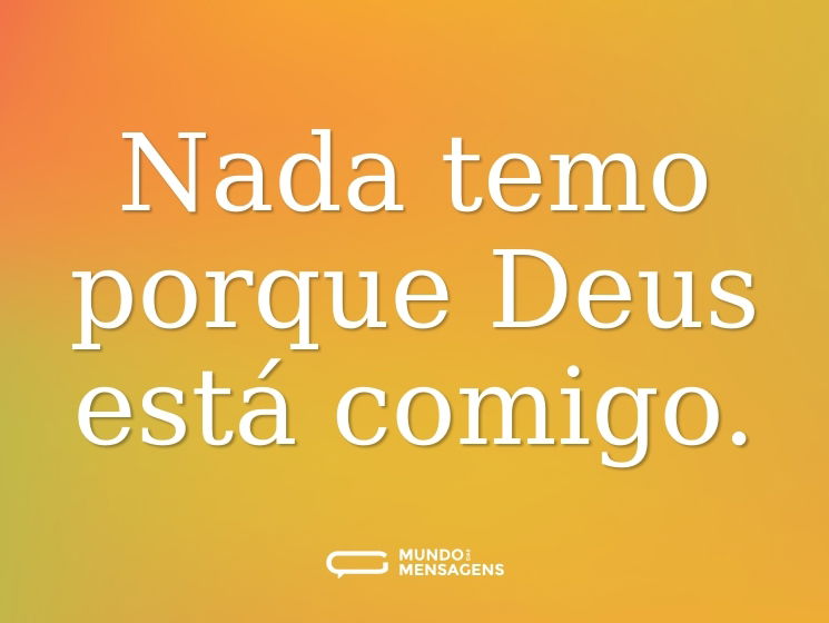Nada temo porque Deus está comigo.