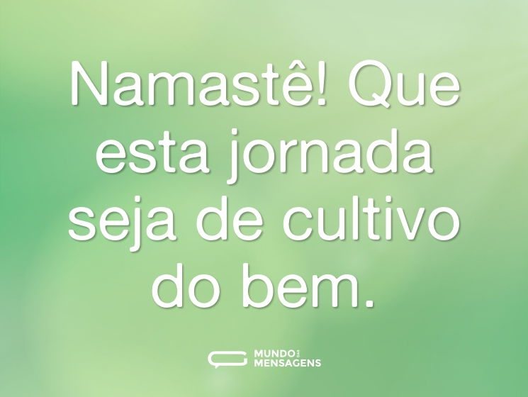Namastê! Que esta jornada seja de cultivo do bem.