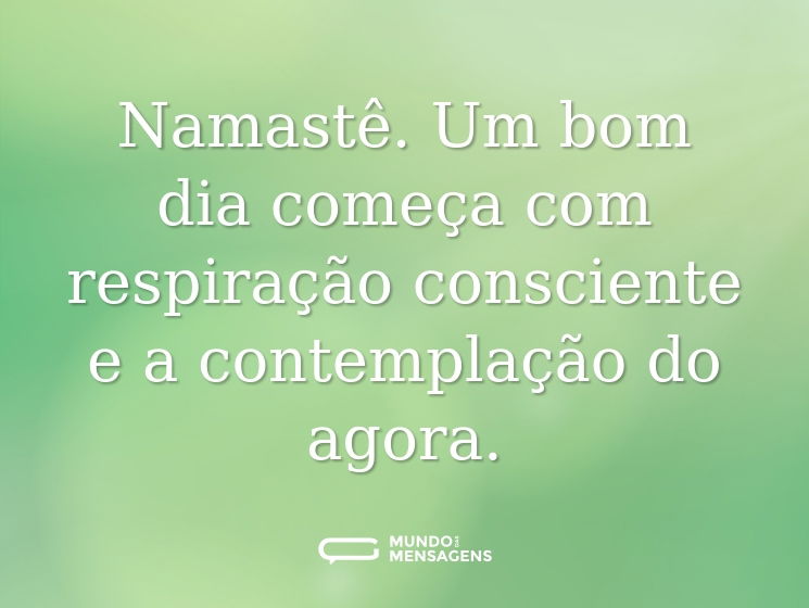 Namastê. Um bom dia começa com respiração consciente e a contemplação do agora.
