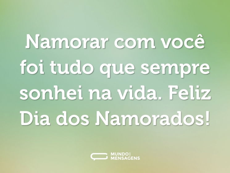 Namorar com você foi tudo que sempre sonhei na vida. Feliz Dia dos Namorados!