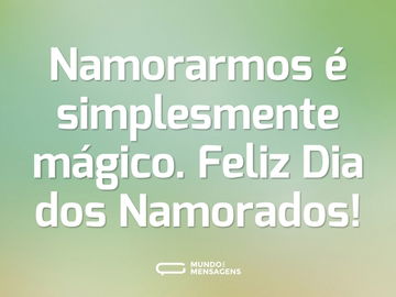 Namorarmos é simplesmente mágico. Feliz Dia dos Namorados!