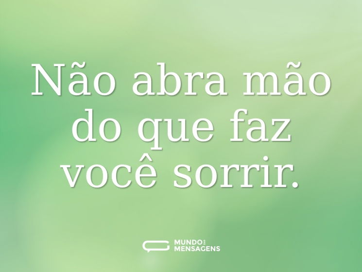 Não abra mão do que faz você sorrir.