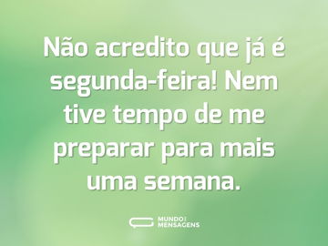 Não acredito que já é segunda-feira! Nem tive tempo de me preparar para mais uma semana.