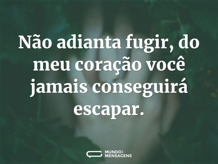 Não adianta fugir, do meu coração você jamais conseguirá escapar.