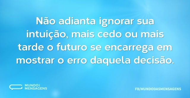 Não adianta ignorar sua intuição, mais c...