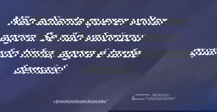 Não adianta querer voltar agora. Se não ...