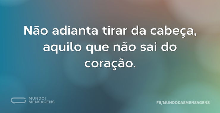 Não adianta tirar da cabeça, aquilo que - Mundo das Mensagens