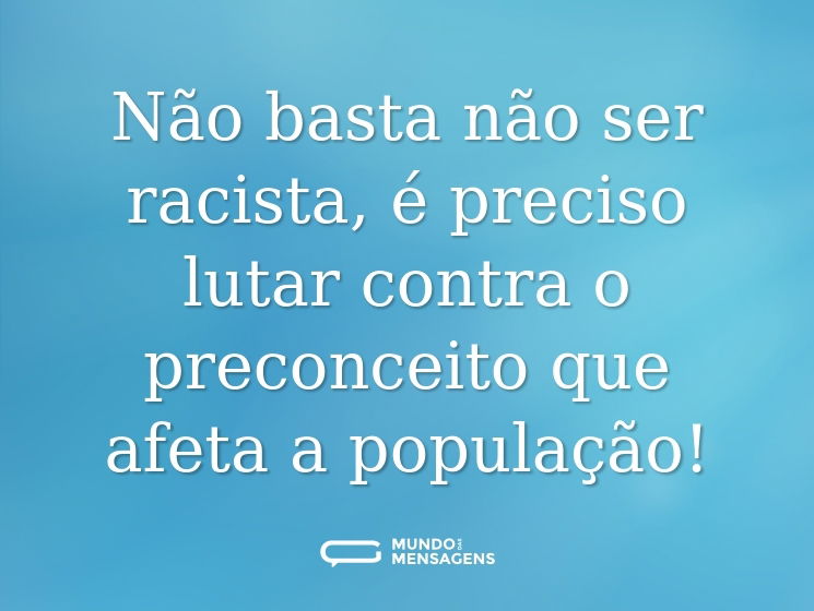 Não basta não ser racista, é preciso lutar contra o preconceito que afeta a população!