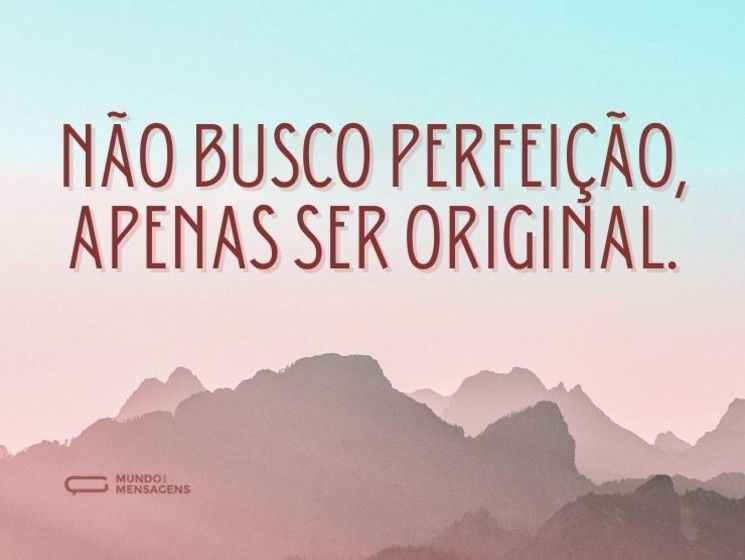 Não busco perfeição, apenas ser original.