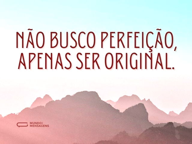 Não busco perfeição, apenas ser original...