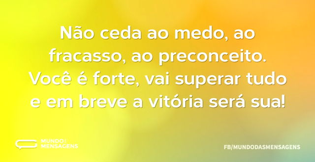 Não ceda ao medo, ao fracasso, ao precon...