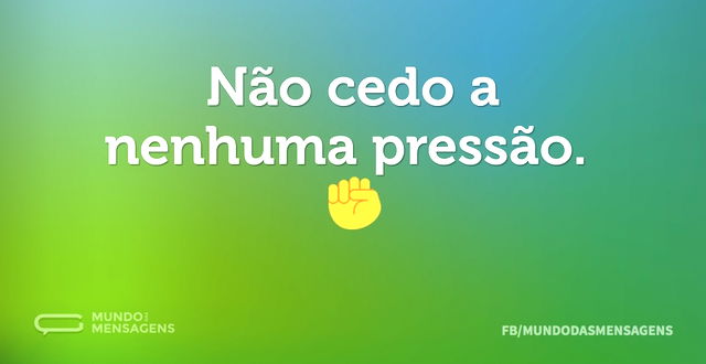 Não cedo a nenhuma pressão. ✊...