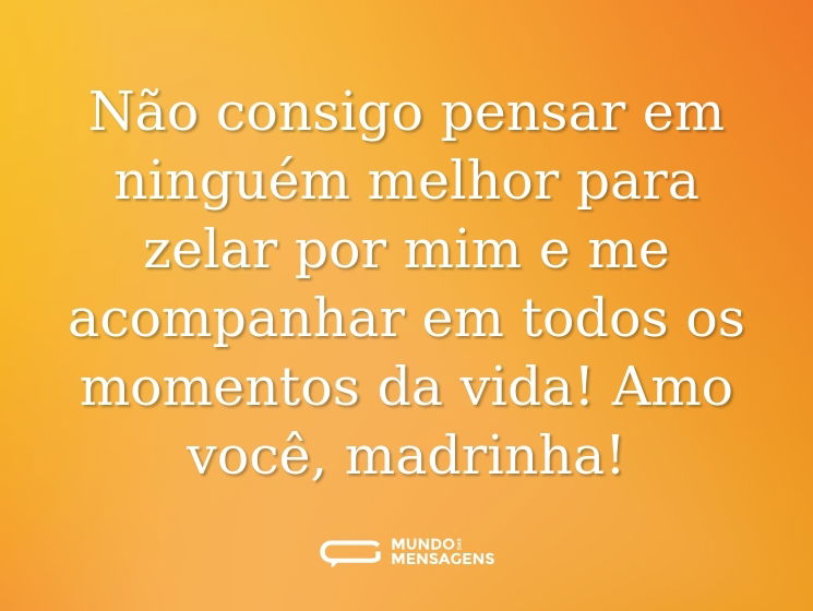 Não consigo pensar em ninguém melhor para zelar por mim e me acompanhar em todos os momentos da vida! Amo você, madrinha!