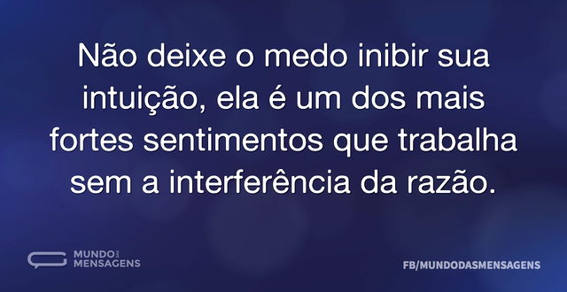 Não deixe o medo inibir sua intuição, el...