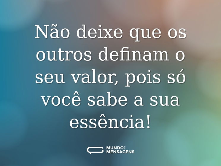 Não deixe que os outros definam o seu valor, pois só você sabe a sua essência!