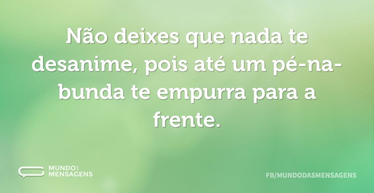 Não deixes que nada te desanime, pois at...