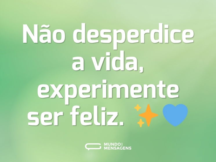 Não desperdice a vida, experimente ser feliz. ✨💙