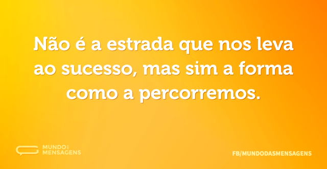 Não é a estrada que nos leva ao sucesso...