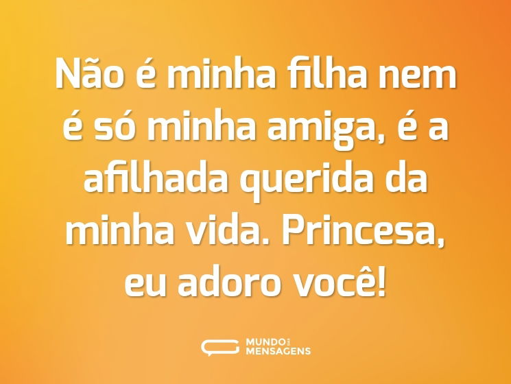 Não é minha filha nem é só minha amiga, é a afilhada querida da minha vida. Princesa, eu adoro você!