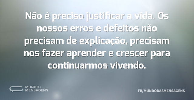 Não é preciso justificar a vida. Os noss...