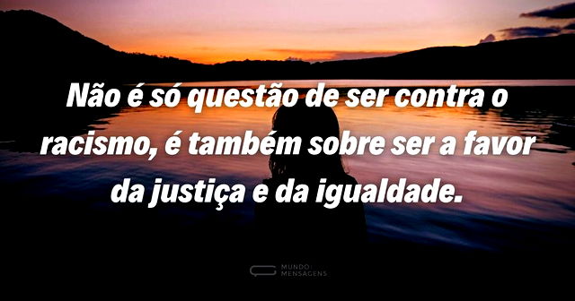 Não é só questão de ser contra o racismo...