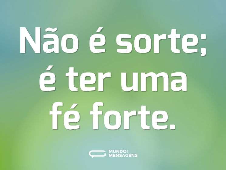 Não é sorte; é ter uma fé forte.